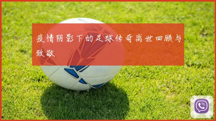 疫情阴影下的足球传奇离世回顾与致敬