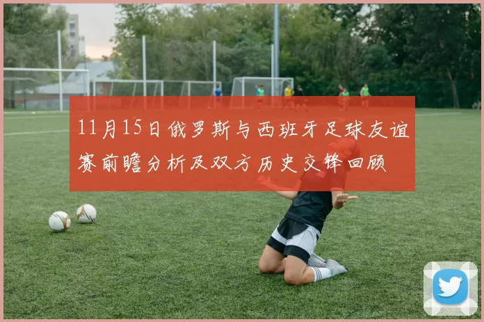11月15日俄罗斯与西班牙足球友谊赛前瞻分析及双方历史交锋回顾