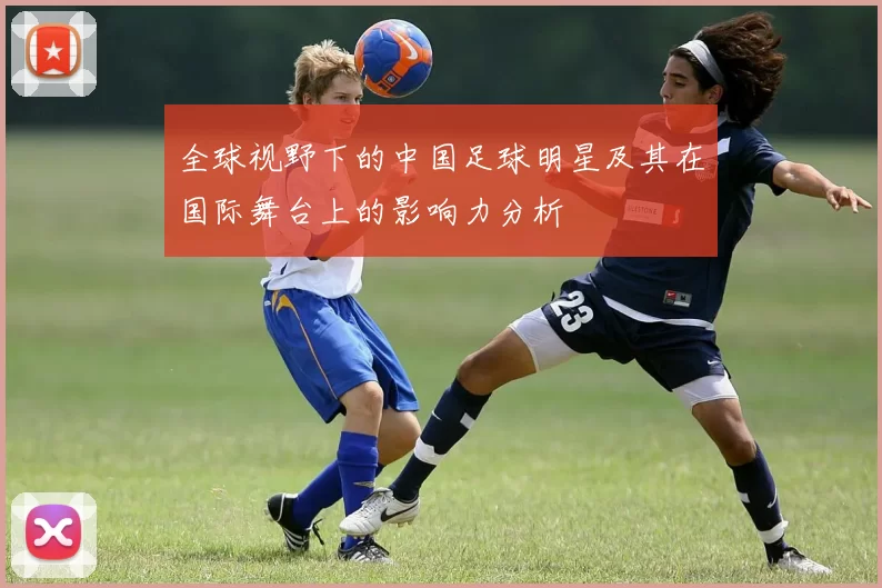 全球视野下的中国足球明星及其在国际舞台上的影响力分析