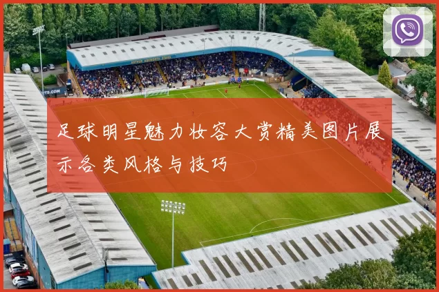 足球明星魅力妆容大赏精美图片展示各类风格与技巧