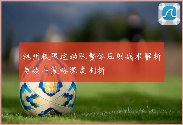 杭州极限运动队整体压制战术解析与战斗策略深度剖析