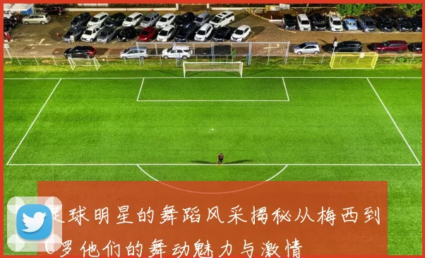 足球明星的舞蹈风采揭秘从梅西到C罗他们的舞动魅力与激情