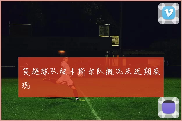 英超球队纽卡斯尔队概况及近期表现