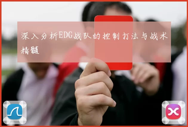 深入分析EDG战队的控制打法与战术精髓