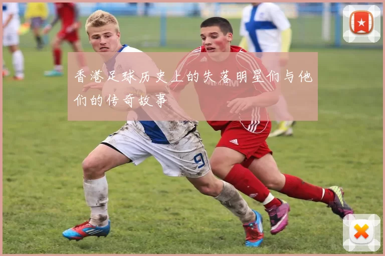香港足球历史上的失落明星们与他们的传奇故事