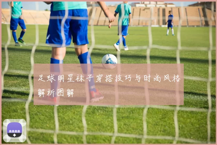足球明星袜子穿搭技巧与时尚风格解析图解