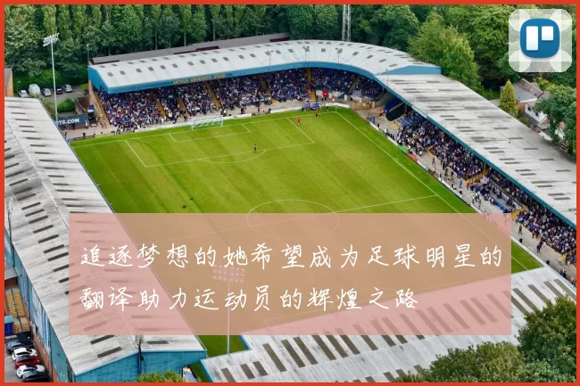 追逐梦想的她希望成为足球明星的翻译助力运动员的辉煌之路