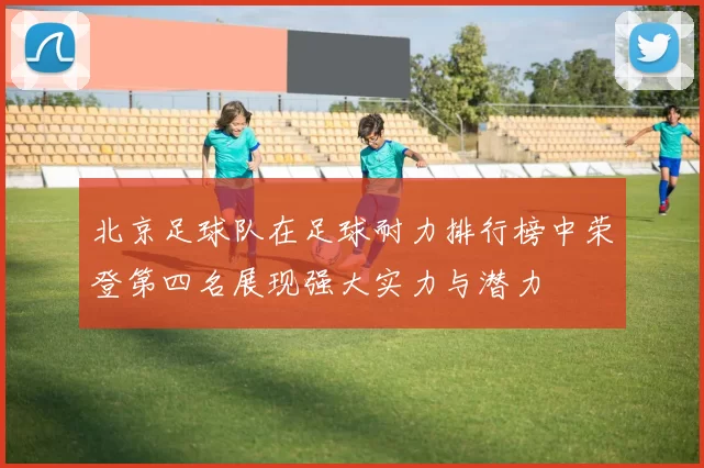 北京足球队在足球耐力排行榜中荣登第四名展现强大实力与潜力