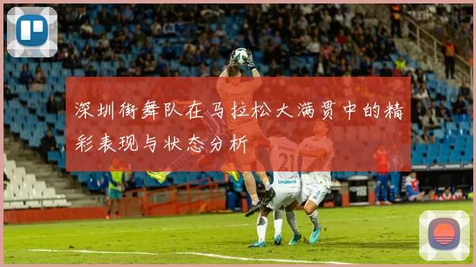 深圳街舞队在马拉松大满贯中的精彩表现与状态分析