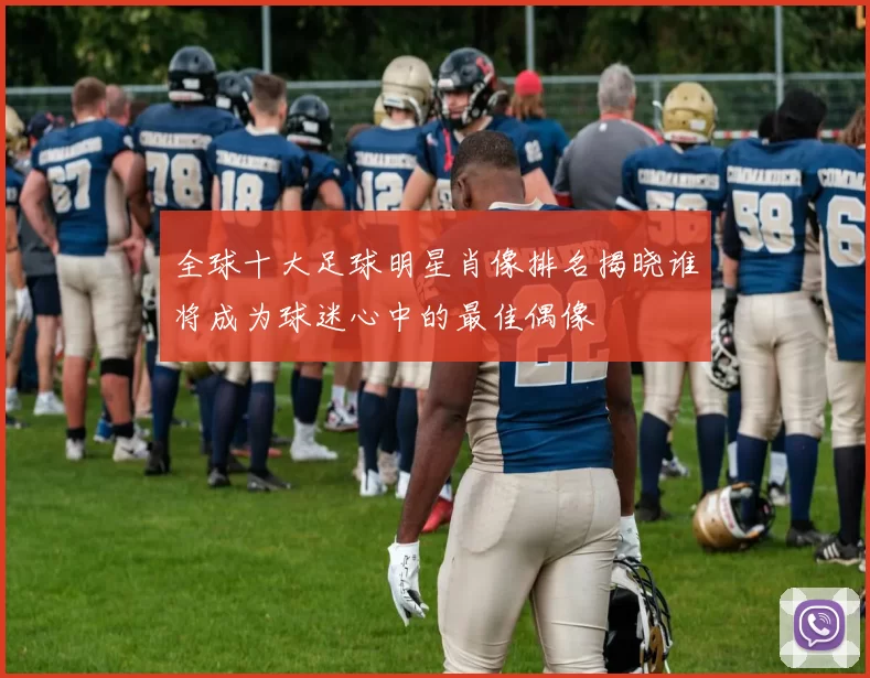全球十大足球明星肖像排名揭晓谁将成为球迷心中的最佳偶像