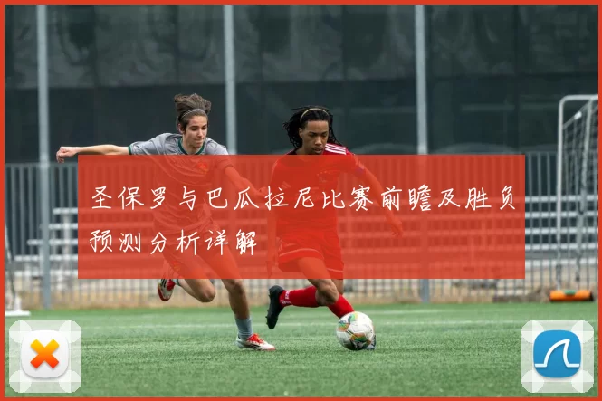 圣保罗与巴瓜拉尼比赛前瞻及胜负预测分析详解