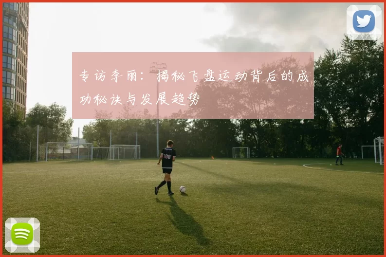 专访李丽：揭秘飞盘运动背后的成功秘诀与发展趋势