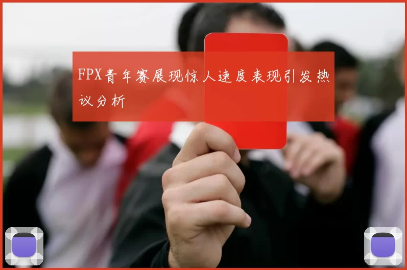 FPX青年赛展现惊人速度表现引发热议分析