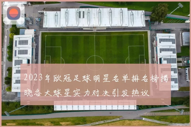 2023年欧冠足球明星名单排名榜揭晓各大球星实力对决引发热议