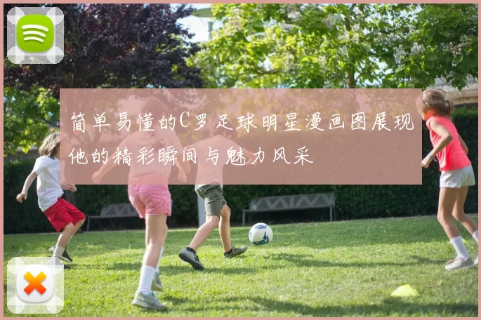 简单易懂的C罗足球明星漫画图展现他的精彩瞬间与魅力风采