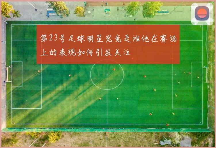 第23号足球明星究竟是谁他在赛场上的表现如何引发关注