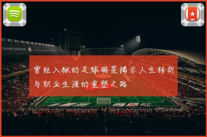 曾经入狱的足球明星揭示人生转折与职业生涯的重塑之路