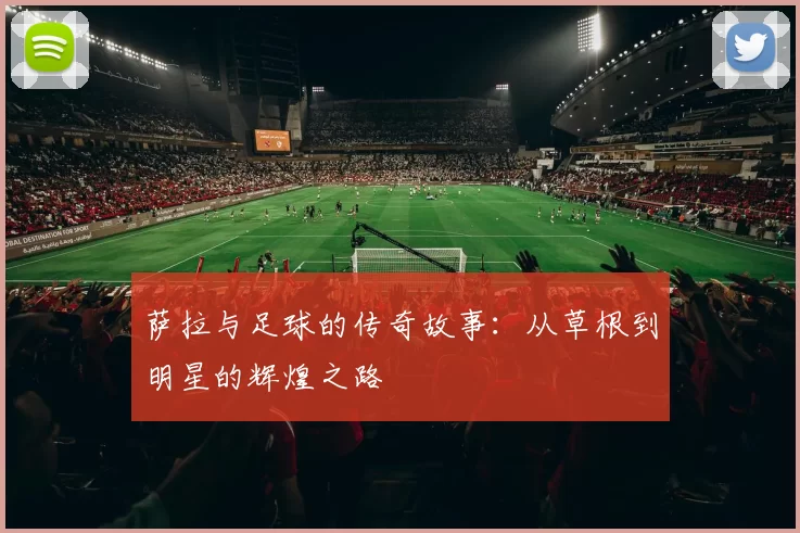 萨拉与足球的传奇故事：从草根到明星的辉煌之路