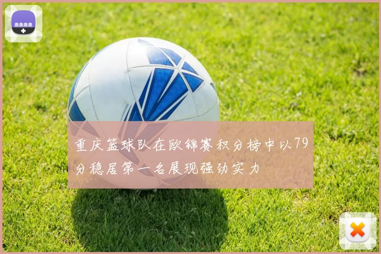 重庆篮球队在欧锦赛积分榜中以79分稳居第一名展现强劲实力
