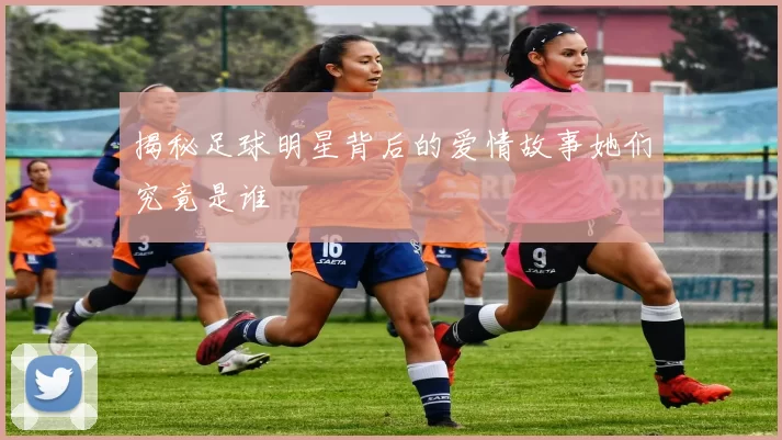 揭秘足球明星背后的爱情故事她们究竟是谁