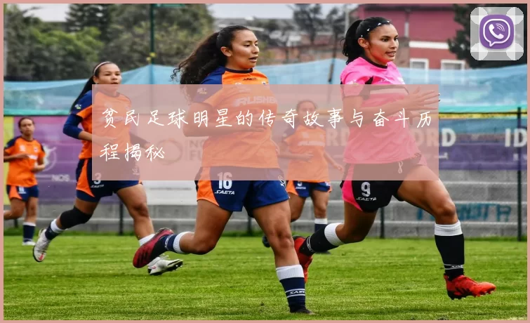 贫民足球明星的传奇故事与奋斗历程揭秘