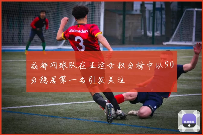 成都网球队在亚运会积分榜中以90分稳居第一名引发关注
