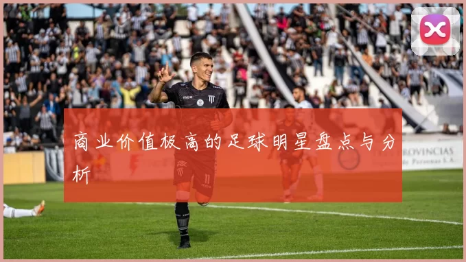 商业价值极高的足球明星盘点与分析