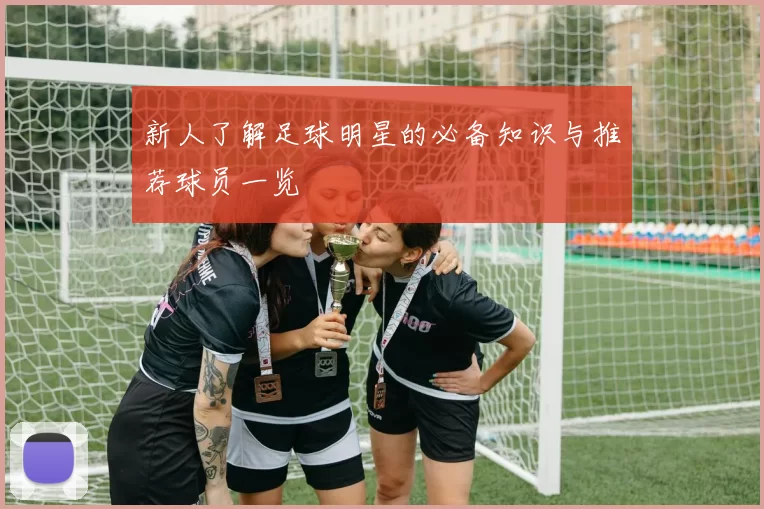 新人了解足球明星的必备知识与推荐球员一览