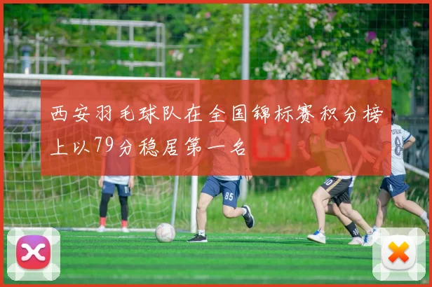 西安羽毛球队在全国锦标赛积分榜上以79分稳居第一名