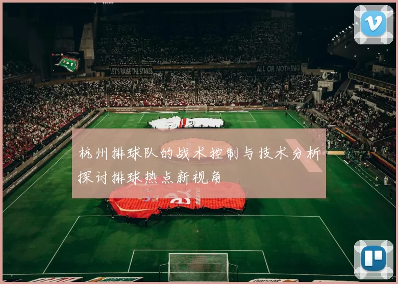 杭州排球队的战术控制与技术分析探讨排球热点新视角