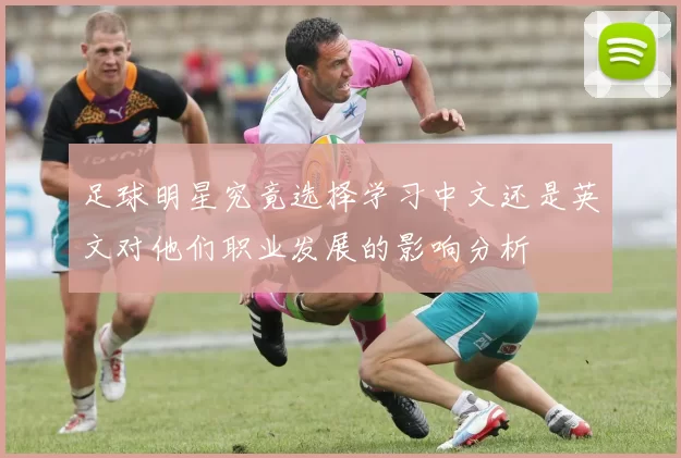 足球明星究竟选择学习中文还是英文对他们职业发展的影响分析