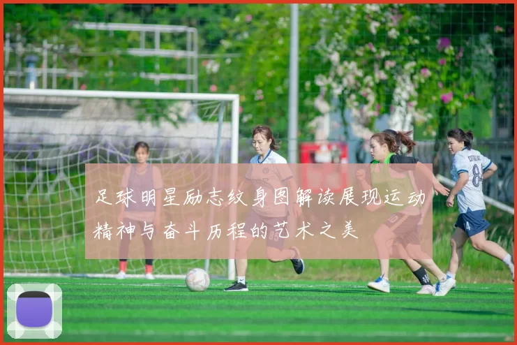 足球明星励志纹身图解读展现运动精神与奋斗历程的艺术之美