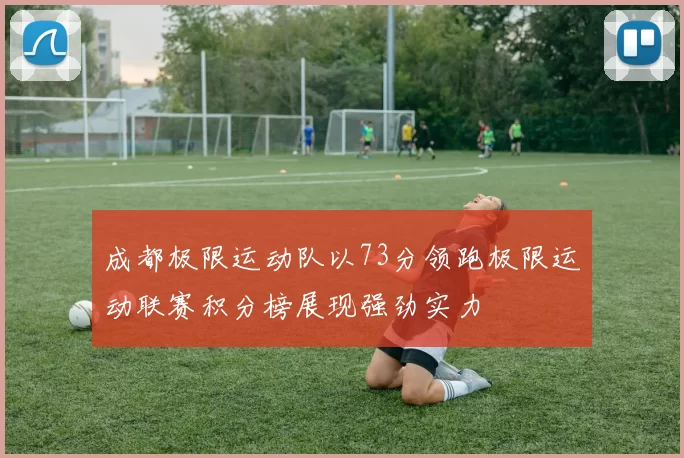 成都极限运动队以73分领跑极限运动联赛积分榜展现强劲实力