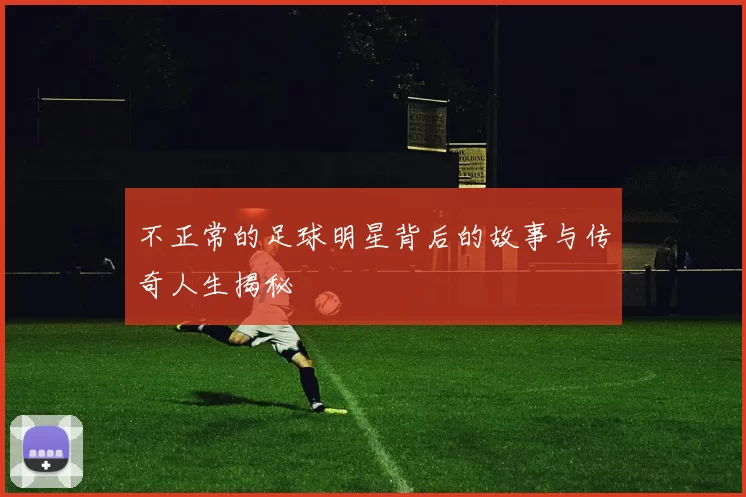 不正常的足球明星背后的故事与传奇人生揭秘