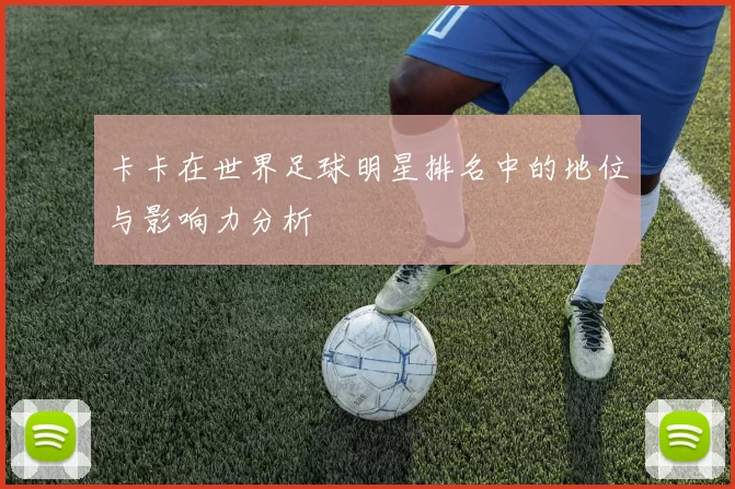 卡卡在世界足球明星排名中的地位与影响力分析