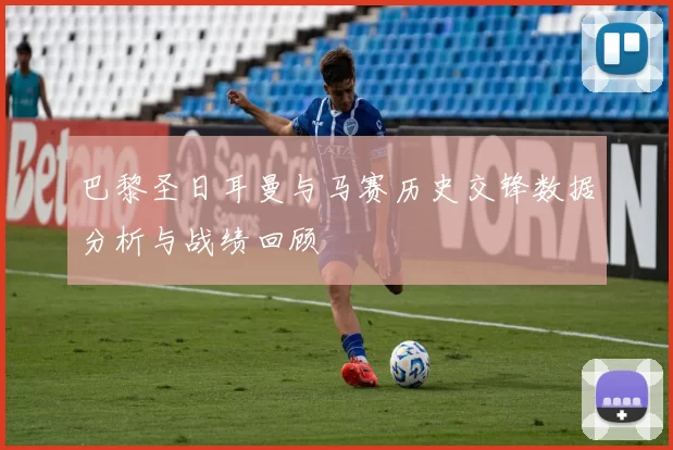 巴黎圣日耳曼与马赛历史交锋数据分析与战绩回顾