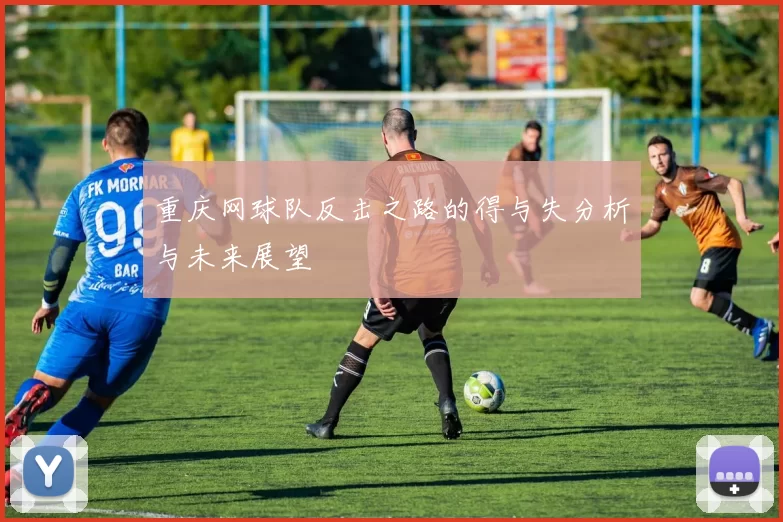重庆网球队反击之路的得与失分析与未来展望