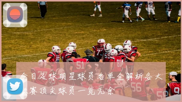 今日足球明星球员名单全解析各大联赛顶尖球员一览无余