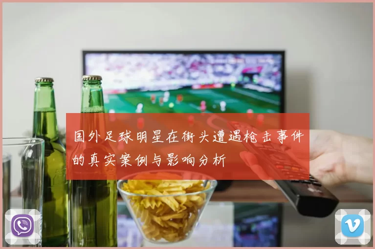 国外足球明星在街头遭遇枪击事件的真实案例与影响分析