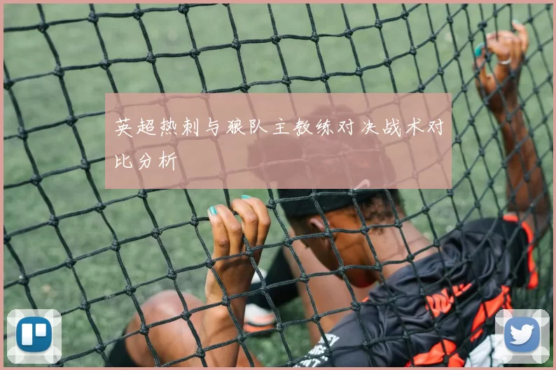 英超热刺与狼队主教练对决战术对比分析