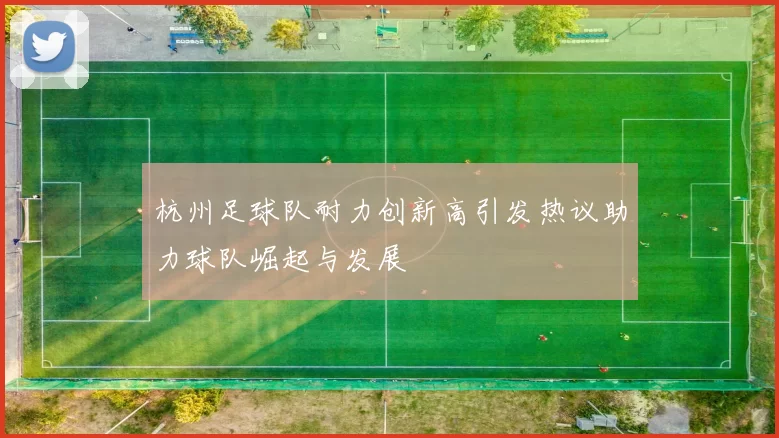 杭州足球队耐力创新高引发热议助力球队崛起与发展