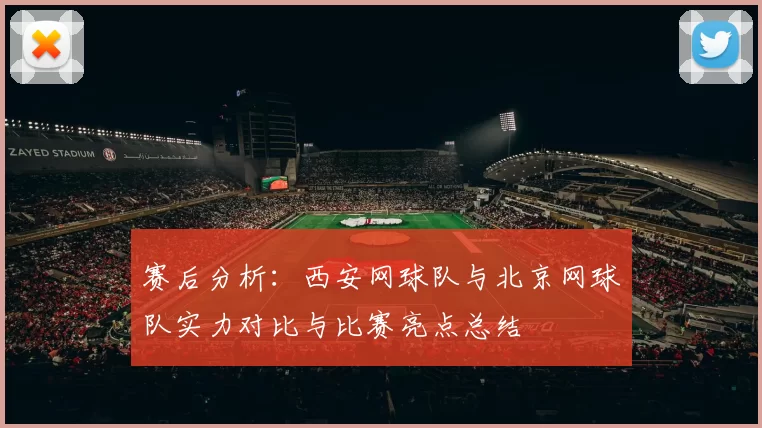 赛后分析：西安网球队与北京网球队实力对比与比赛亮点总结