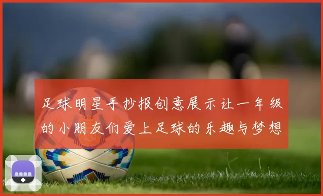 足球明星手抄报创意展示让一年级的小朋友们爱上足球的乐趣与梦想