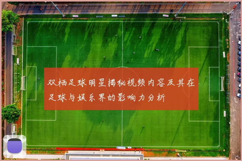 双栖足球明星揭秘视频内容及其在足球与娱乐界的影响力分析