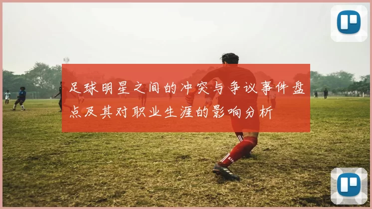 足球明星之间的冲突与争议事件盘点及其对职业生涯的影响分析