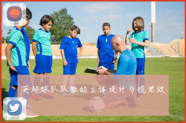 英超球队队徽的立体设计与视觉效果