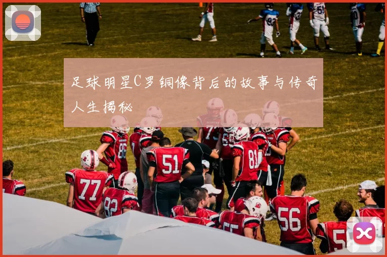 足球明星C罗铜像背后的故事与传奇人生揭秘