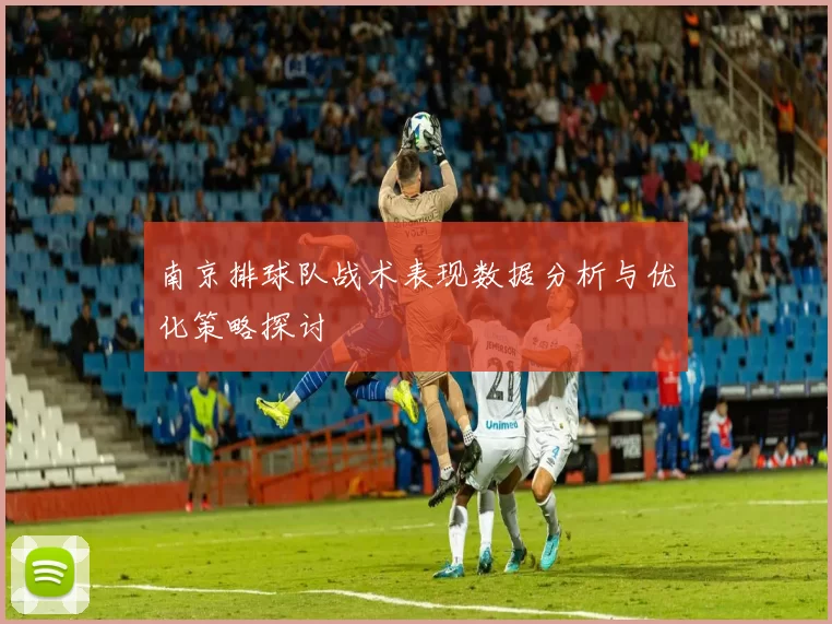 南京排球队战术表现数据分析与优化策略探讨
