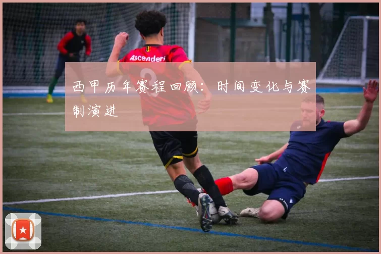 西甲历年赛程回顾：时间变化与赛制演进