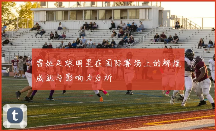 雷姓足球明星在国际赛场上的辉煌成就与影响力分析
